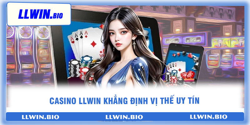 Casino llwin khẳng định vị thế uy tín