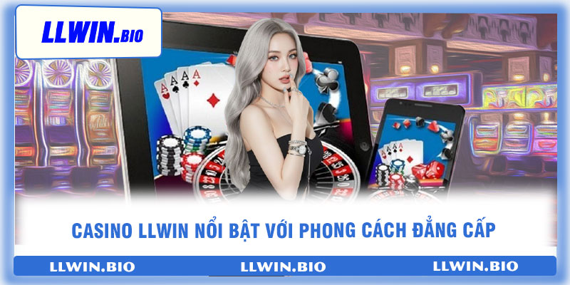Casino llwin nổi bật với phong cách đẳng cấp