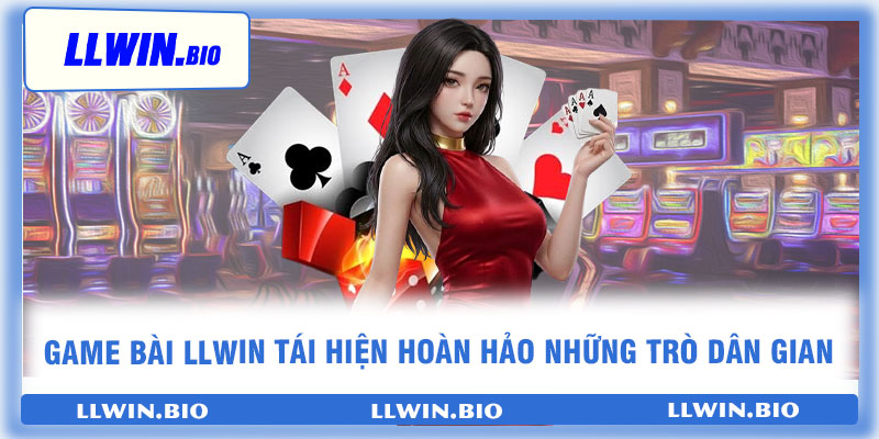 Game bài LLwin tái hiện hoàn hảo những trò dân gian