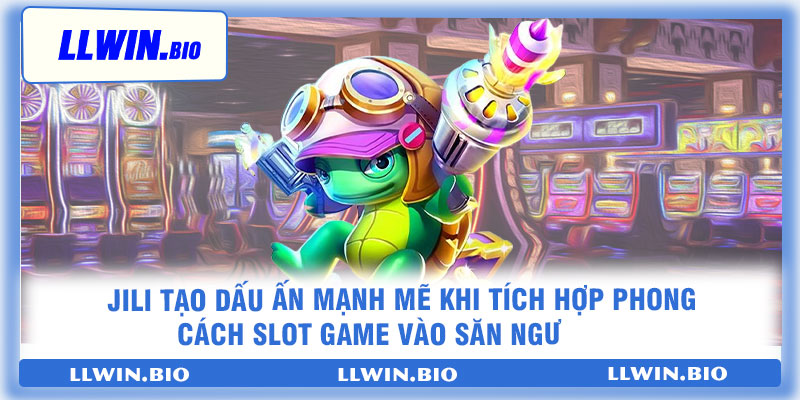 JILI tạo dấu ấn mạnh mẽ khi tích hợp phong cách slot game vào săn ngư