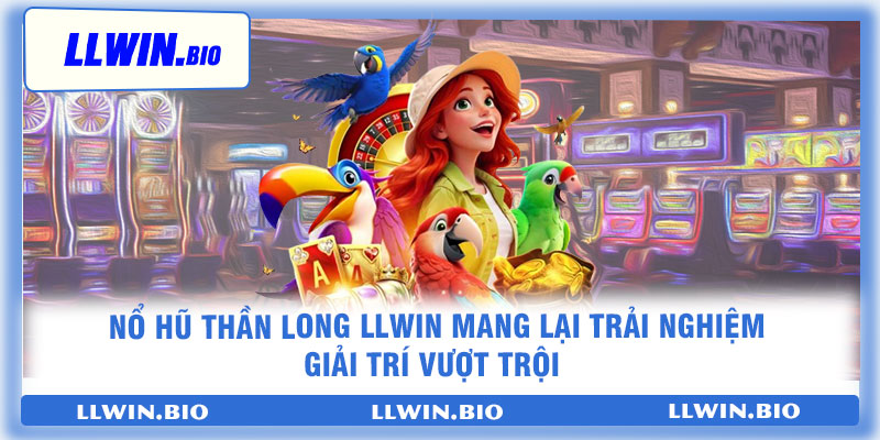 Nổ Hũ Thần Long LLwin mang lại trải nghiệm giải trí vượt trội