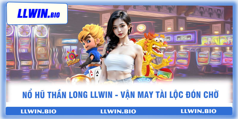 Nổ Hũ Thần Long LLwin - vận may tài lộc đón chờ