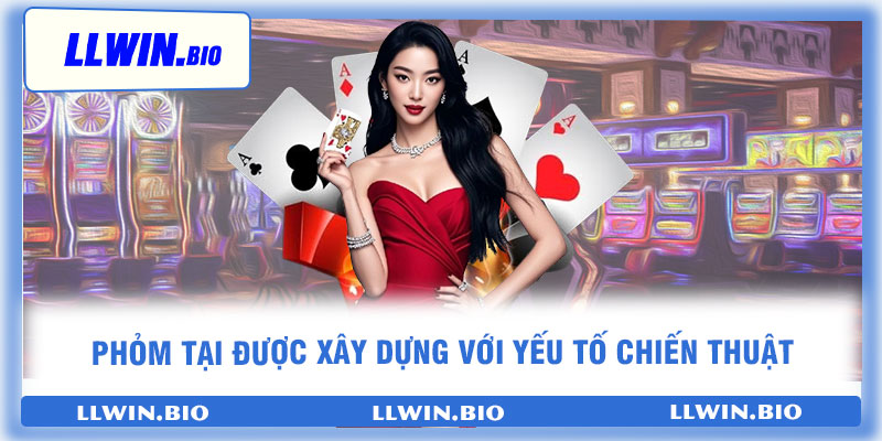 Phỏm tại được xây dựng với yếu tố chiến thuật