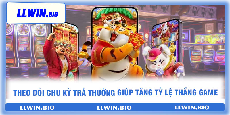 Theo dõi chu kỳ trả thưởng giúp tăng tỷ lệ thắng game